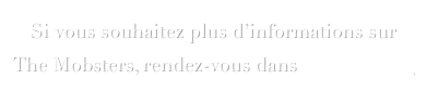Si vous souhaitez plus d’informations sur The Mobsters, rendez-vous dans l’espace pro.